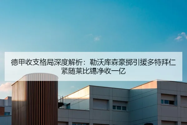 德甲收支格局深度解析：勒沃库森豪掷引援多特拜仁紧随莱比锡净收一亿